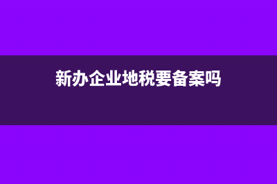 新办企业地税要备案吗？(新办企业地税要备案吗)