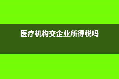 医院缴纳企业所得税吗(医疗机构交企业所得税吗)