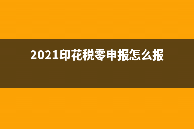 印花税零申报表怎么填?(2021印花税零申报怎么报)