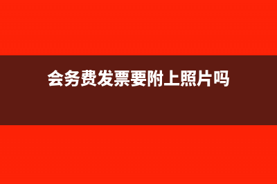 会务费发票的要求是怎样的?(会务费发票要附上照片吗)