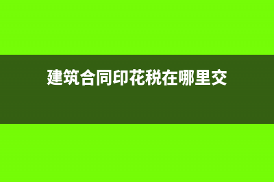建筑合同印花税怎么交？(建筑合同印花税在哪里交)