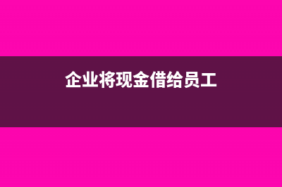 企业将现金借给股东要交企业所得税吗?(企业将现金借给员工)