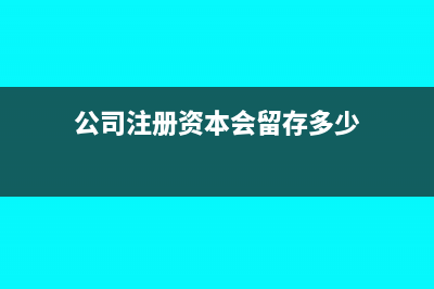 公司注册资本会退回吗？(公司注册资本会留存多少)