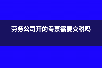 劳务公司开的专用发票税率是多少?(劳务公司开的专票需要交税吗)