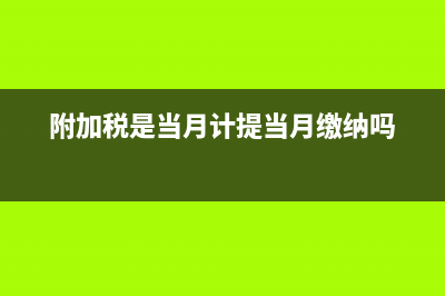 附加税是当月计提下月缴纳吗(附加税是当月计提当月缴纳吗)