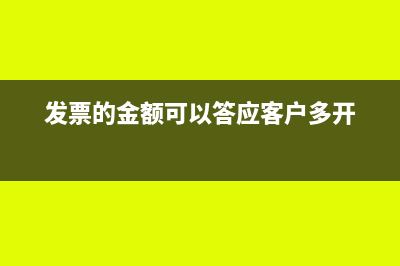 发票的金额可以大于报销的金额吗？(发票的金额可以答应客户多开)