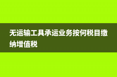 无运输工具承运业务缴税流程是什么？(无运输工具承运业务按何税目缴纳增值税)