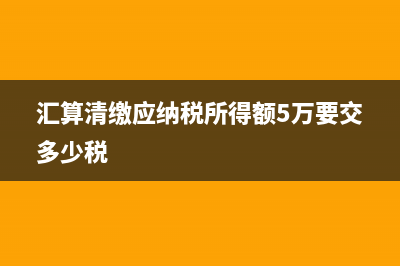 汇算清缴中应纳税所得额为负数怎么办？(汇算清缴应纳税所得额5万要交多少税)