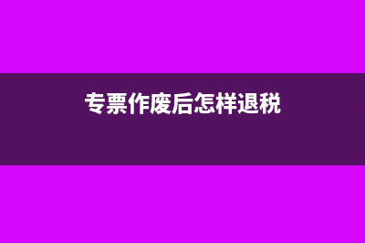 专票作废已缴的税会退回来吗(专票作废后怎样退税)