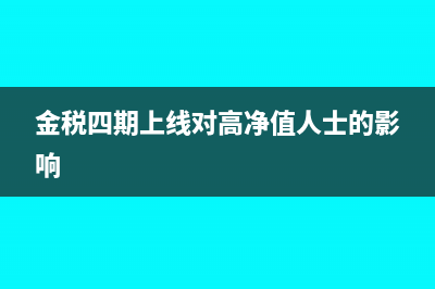 金税四期上线对发票的新规是什么？(金税四期上线对高净值人士的影响)