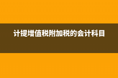 计提增值税附加税怎么做账?(计提增值税附加税的会计科目)