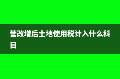 营改增后土地配套费是否抵扣进项税?(营改增后土地使用税计入什么科目)