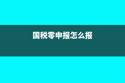 国税零申报报税的流程步骤是怎样的?(国税零申报怎么报)