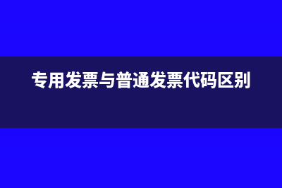 专用发票与普通发票的区别有哪些？(专用发票与普通发票代码区别)