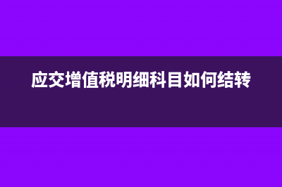 应交增值税明细科目期末能有余额吗?(应交增值税明细科目如何结转)