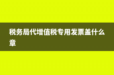 税务局代开专票可作退票处理吗(税务局代增值税专用发票盖什么章)