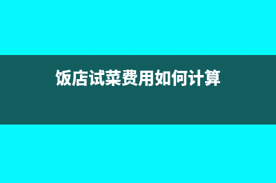 饭店试菜费用如何入账？(饭店试菜费用如何计算)