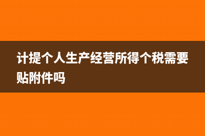 计提个人生产经营所得税怎么做？(计提个人生产经营所得个税需要贴附件吗)