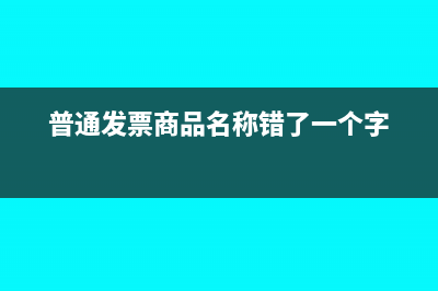 普通发票商品名称错误怎么办？(普通发票商品名称错了一个字)