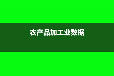 2018农产品加工企业增值税率是多少？(农产品加工业数据)