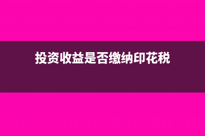 投资收益是否缴纳企业所得税？(投资收益是否缴纳印花税)
