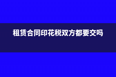 租赁合同印花税能按月缴纳吗?(租赁合同印花税双方都要交吗)