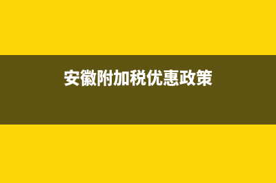 安徽附加税优惠政策详解(安徽附加税优惠政策)
