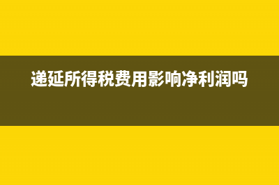 递延所得税费用的结转账务处理(递延所得税费用影响净利润吗)