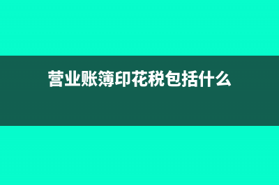 营业账簿印花税怎么缴纳?(营业账簿印花税包括什么)