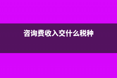 咨询费收入交什么税?(咨询费收入交什么税种)