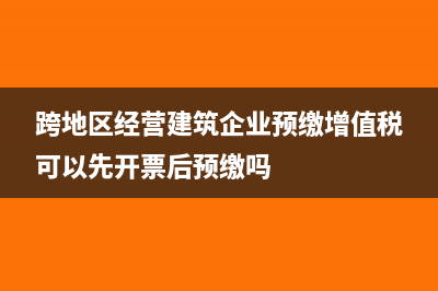 建安发票跨市预缴增值税会计分录怎么做？(跨地区经营建筑企业预缴增值税可以先开票后预缴吗)