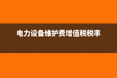 电力设备维护税率是多少?(电力设备维护费增值税税率)
