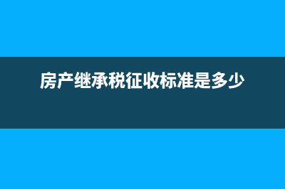 房产继承税征收如何计算?(房产继承税征收标准是多少)
