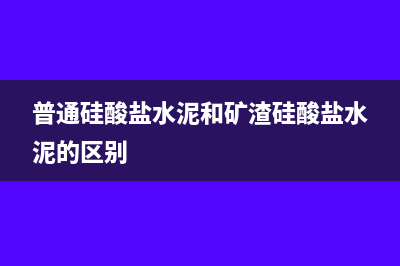 普通硅酸盐水泥税率是多少？(普通硅酸盐水泥和矿渣硅酸盐水泥的区别)