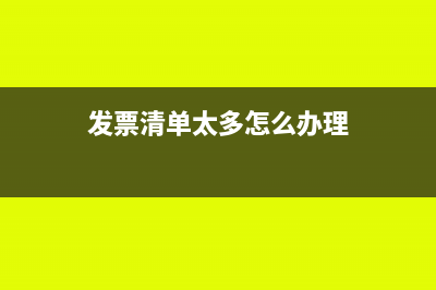 发票清单太多怎么办?(发票清单太多怎么办理)
