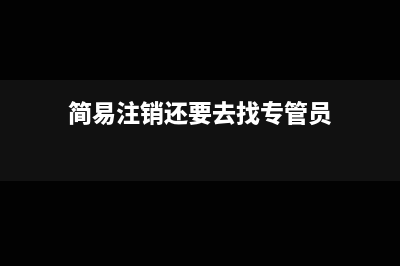 简易注销还要去税务局登记吗?(简易注销还要去找专管员)