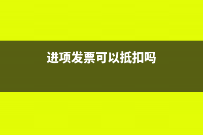 进项发票可以抵扣销项税额吗(进项发票可以抵扣吗)