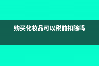 购买化妆品可以开专票吗？(购买化妆品可以税前扣除吗)