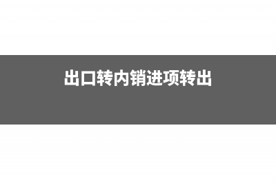 出口转内销进项税抵扣可以吗?(出口转内销进项转出)