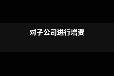 对子公司增资是否缴纳印花税?(对子公司进行增资)