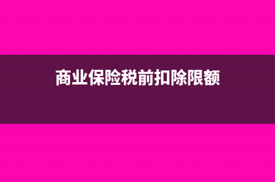 商业保险税前扣除比例是多少?(商业保险税前扣除限额)