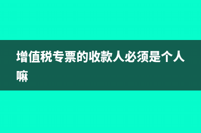 增值税专票的收款人与复核人可以不填吗？(增值税专票的收款人必须是个人嘛)