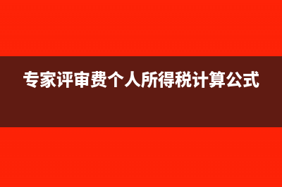 专家评审费个人所得税是多少？(专家评审费个人所得税计算公式)
