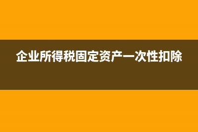 企业所得税固定资产折旧年限最新规定(企业所得税固定资产一次性扣除)