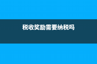 税收奖励的账务处理怎么做?(税收奖励需要纳税吗)