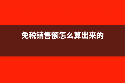 免税销售额怎么计算?(免税销售额怎么算出来的)