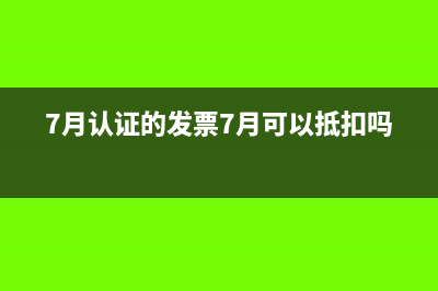 7月可以勾选认证6月的发票么？(7月认证的发票7月可以抵扣吗?)