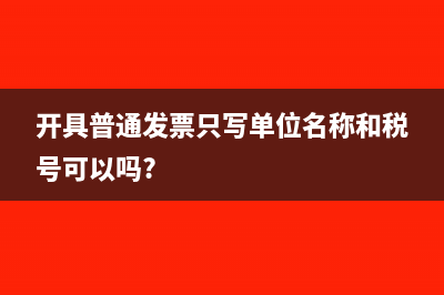 开具普通发票只写单位名称和税号可以吗?