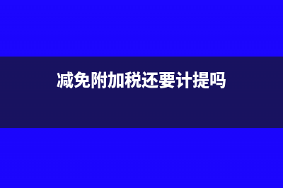 减免附加税还要计提吗?(减免附加税还要计提吗)