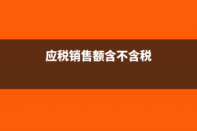 应税销售额是含税还是不含税？(应税销售额含不含税)